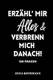 ERZÄHL' MIR ALLES & VERBRENN' MICH DANACH!: 150 Fragen Anna Rothmann