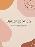 Bautagebuch: Bautagebuch für Bauherren I Hausbau Tagebuch für Neubau,...