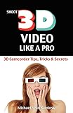 Shoot 3D Video Like a Pro: 3D Camcorder Tips, Tricks & Secrets: the 3D...