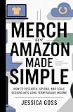 Merch by Amazon Made Simple: How to Research, Upload, and Scale Designs...