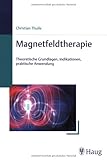 Magnetfeldtherapie: Theoretische Grundlagen, Indikationen, praktische...