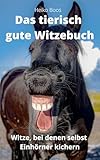 Das tierisch gute Witzebuch: Witze, bei denen selbst Einhörner kichern
