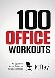 100 Office Workouts: No Equipment, No-Sweat, Fitness Mini-Routines You Can...