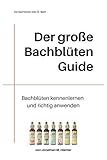 Der große Bachblüten Guide: Bachblüten kennenlernen und richtig anwenden...