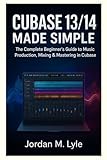 Cubase 13/14 Made Simple: The complete Beginner's guide to recording,...