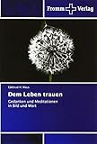 Dem Leben trauen: Gedanken und Meditationen in Bild und Wort