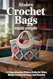 Modern Crochet Bags Made Simple: A Comprehensive Pattern Guide for Totes,...