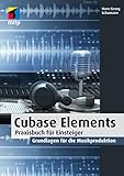 Cubase Elements: Praxisbuch für Einsteiger. Grundlagen für die...