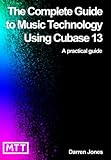 The Complete Guide to Music Technology using Cubase 13