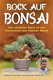 Bock auf Bonsai: Der einfache Start in die Faszination der kleinen Bäume -...