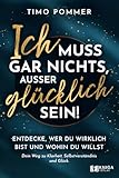 Ich muss gar nichts, außer glücklich sein!: Entdecke, wer du wirklich...