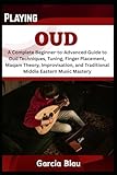 PLAYING OUD: A Complete Beginner-to-Advanced Guide to Oud Techniques,...