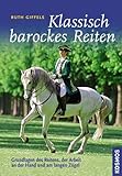 Klassisch barockes Reiten: Grundlagen des Reitens, der Arbeit an der Hand...