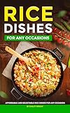 Rice Dishes for Any Occasions: Affordable and Delectable Rice Dishes for...
