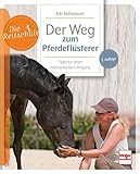 Der Weg zum Pferdeflüsterer: Tipps für einen harmonischen Umgang (Die...