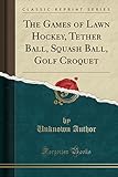 The Games of Lawn Hockey, Tether Ball, Squash Ball, Golf Croquet (Classic...