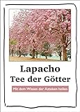 Lapacho – Tee der Götter: Von Akne bis Zahnschmerzen. Mit dem Wissen der...