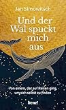 Und der Wal spuckt mich aus: Von einem, der auf Reisen ging, um sich selbst...