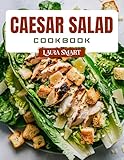 CAESAR SALAD COOKBOOK: Classic and Modern Caesar Salad Recipes – Crispy,...