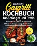 Das ultimative Gasgrill Kochbuch für Anfänger und Profis: Zahlreiche...