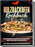 Holzbackofen Kochbuch: Die leckersten & abwechslungsreichsten Rezepte für...