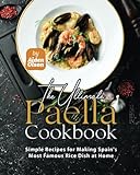 The Ultimate Paella Cookbook: Simple Recipes for Making Spain's Most Famous...