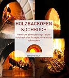 Holzbackofen Kochbuch: Herrliche abwechslungsreiche Holzbackofen Rezepte,...
