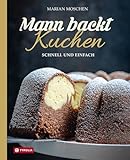 Mann backt Kuchen: Schnell und einfach. Gelingsichere, unkomplizierte...