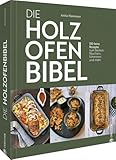 Die Holzofen-Bibel: 130 feine Rezepte zum Backen, Räuchern, Schmoren und...