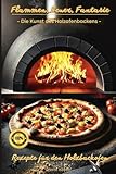 Flammen, Feuer, Fantasie - Die Kunst des Holzofenbackens – Rezepte für...
