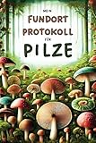 Mein Fundort-Protokoll für Pilze: Für echte Pilzsammler | Nie mehr eine...