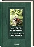 Nanettes Gartenküche: Die gesammelten Rezepte einer Landbäuerin