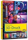Faszination 3D Druck - 5., aktualisierte Auflage - Alles zum Drucken,...
