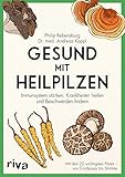 Gesund mit Heilpilzen: Immunsystem stärken, Krankheiten heilen und...
