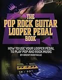 The Pop Rock Guitar Looper Pedal Book: How to Use Your Guitar Looper to...