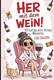 Her mit dem Wein! 101 lustige Anti-Stress-Momente für Frauen: Das witzige...