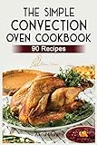 The Simple Convection Oven Cookbook: +90 Easy & Healthy Recipes For Any...