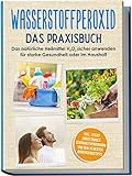 Wasserstoffperoxid - Das Praxisbuch: Das natürliche Heilmittel H2O2 sicher...