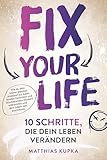 Fix your Life - 10 Schritte, die dein Leben verändern: Wie du dich in...