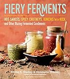 Fiery Ferments: 70 Stimulating Recipes for Hot Sauces, Spicy Chutneys,...