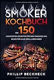 Smoker Kochbuch: Die 150 leckersten Rezepte für den Smoker, ein muss für...