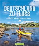 Deutschland zu Fluss: Die 50 schönsten Kanurouten an Flüssen und Seen....